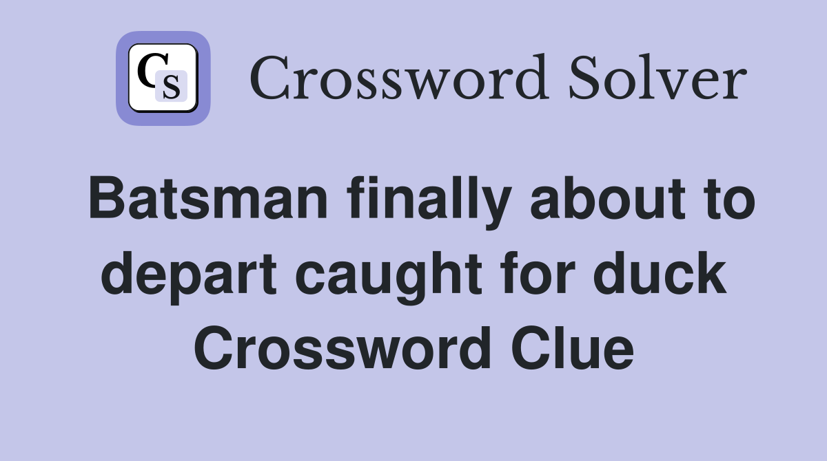 Batsman finally about to depart caught for duck Crossword Clue